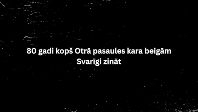 80 gadi kopš Otrā pasaules kara beigām Svarīgi zināt